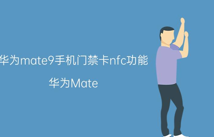 华为mate9手机门禁卡nfc功能 华为Mate 9手机门禁卡NFC功能详细介绍